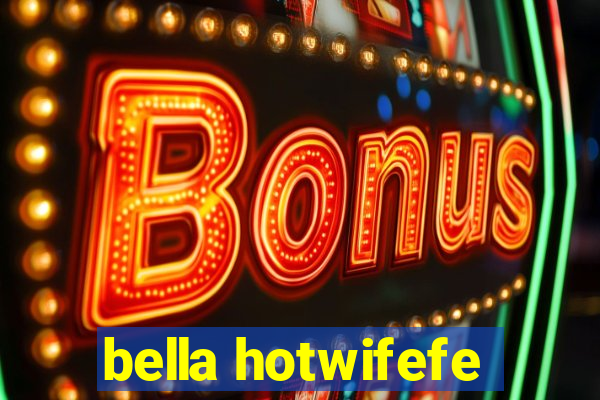 bella hotwifefe